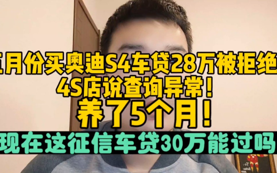 五月份买奥迪S4,车贷28万拒了,因为查询和未结清笔数多,我是高中学历但是有房产,现在5个月过去了,这征信车贷30万能过吗?哔哩哔哩bilibili