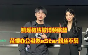 下载视频: 姚瑶教练最近频繁替花楼微博办公引发eStar粉丝不满，她是WE的助教帮eStar主教练解释？你们觉得这样做合适吗？