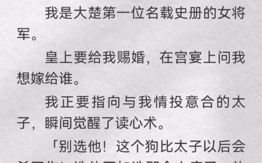 (此间幽怨)我是大楚第一位名载史册的女将军.皇上要给我赐婚,在宫宴上问我想嫁给谁.我正要指向与我情投意合的太子,瞬间觉醒了读心术「别选他!...