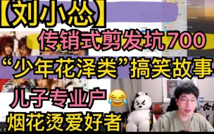 Tải video: 【刘小怂】《传销式剪发坑700》，“少年花泽类”，《儿子专业户》，烟花烫爱好者，童年搞笑故事会20211105