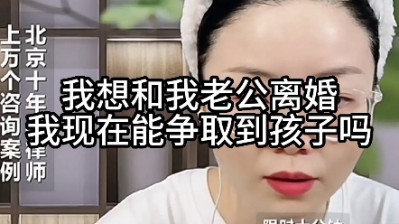 我想和我老公离婚,我现在能争取到孩子吗?哔哩哔哩bilibili