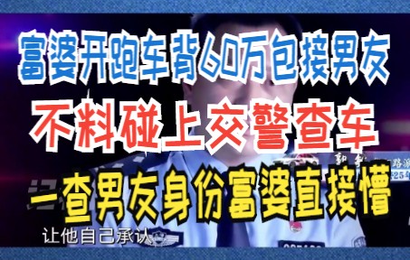 富婆开跑车背60万包接男友 不料碰上交警查车 一查男友身份富婆直接懵哔哩哔哩bilibili