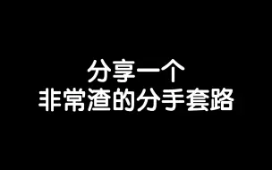 Download Video: 分享一个非常渣的分手套路，给大家避避雷