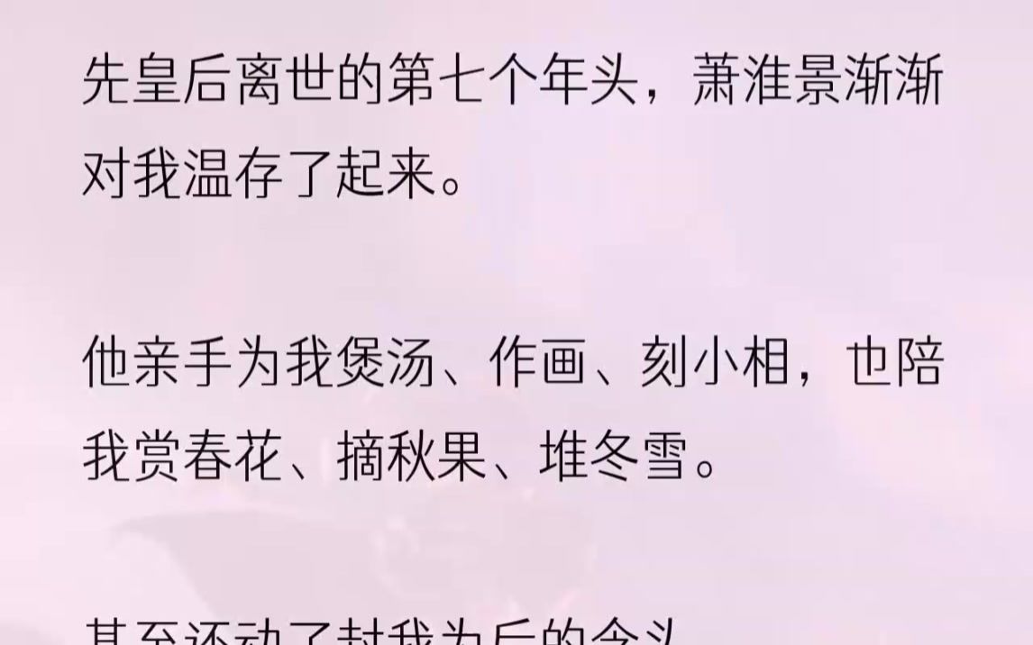 (全文完结版)太后含笑劝我给他生个皇嗣,她说是萧淮景的意思,他想跟我开花结果.我笑了笑,不置可否.生辰宴上,封后的圣旨还未到,先皇后的替身...