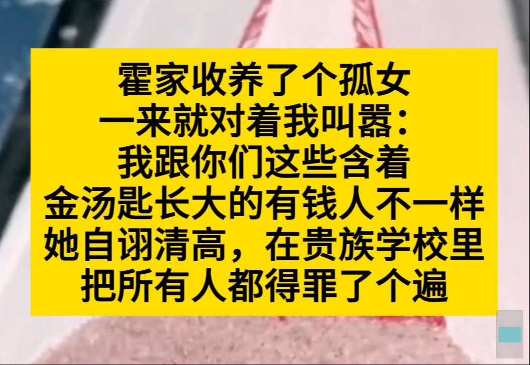 霍家收养了个孤女,一来就对我叫嚣:我和你们这些喊着金汤匙长大的有钱人不一样,她自诩清高……小说推荐哔哩哔哩bilibili