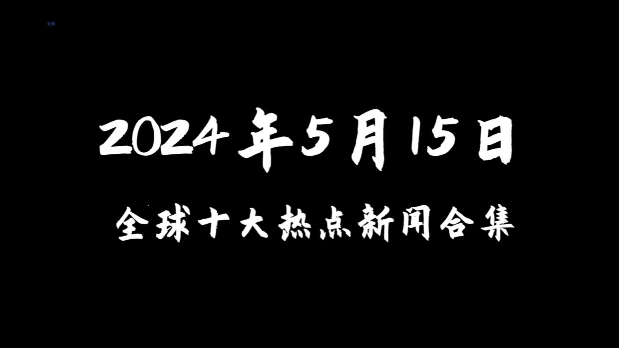 今天世界都发生了哪些大事?国内外十大热点新闻汇总【2024年5月15日】哔哩哔哩bilibili