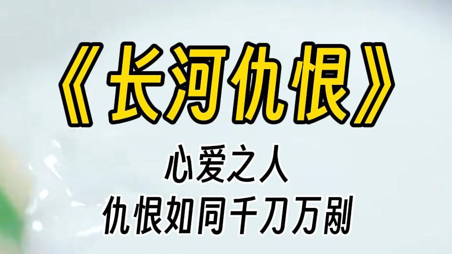 [图]【长河仇恨】就凭一封遗书，你就要亲手赐死我？他冷冰冰的眼神，深深刺穿我。我苦涩一笑，滚滚热泪瞬时落下。