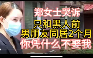 Download Video: 郑女士哭诉：只和黑人前男朋友同居2个月，你凭什么不娶我！