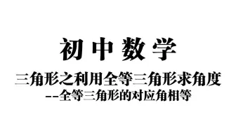 【初中数学】三角形之全等三角形求角度——全等三角形的对应角相等