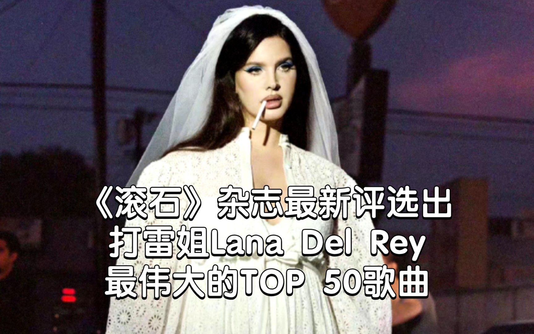 【媒体品味】《滚石》杂志评选出打雷Lana Del Rey最伟大的歌曲TOP 50哔哩哔哩bilibili