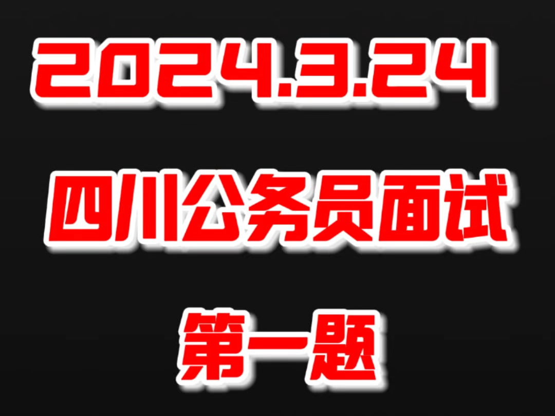 2024.3.24 四川公务员面试第一题#四川公务员面试#四川省考面试#四川省考哔哩哔哩bilibili