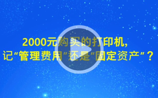 2000元购买的打印机应该列管理费用,还是列固定资产?哔哩哔哩bilibili