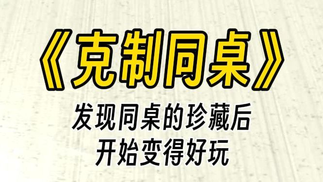 [图]【克制同桌】四爱文学之女强。发现同桌的珍藏后，事情开始变得好玩起来了呢......