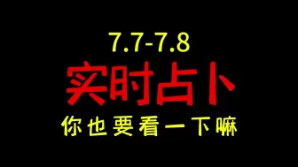 【实时占卜】7.7-7.8  过时不候