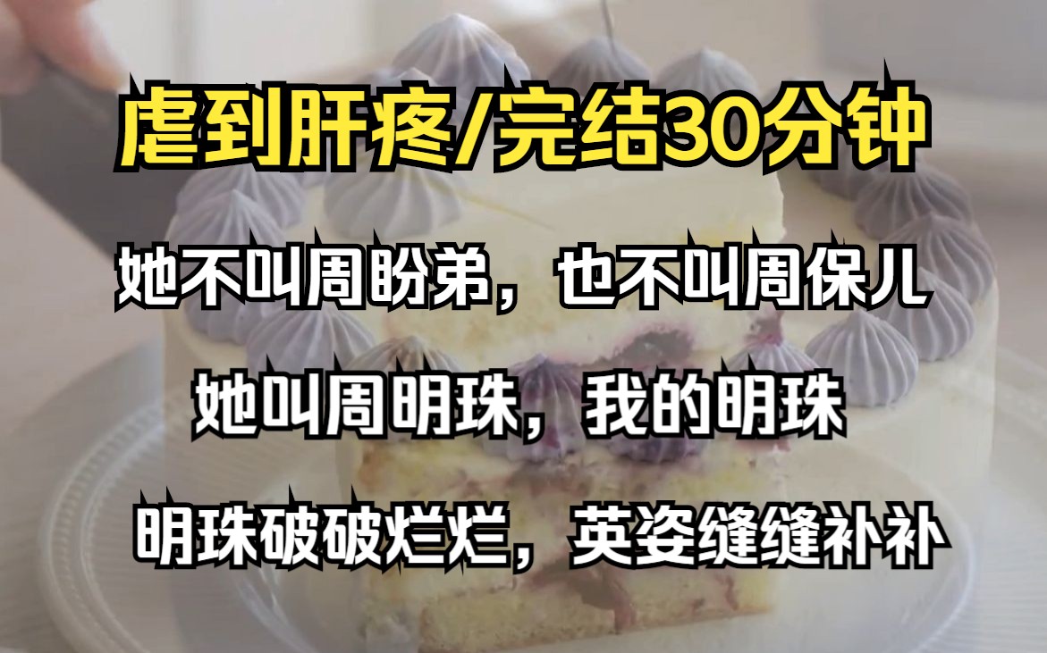 [图]（已完结）虐到肝疼/完结30分钟，“她不叫周盼弟，也不叫周保儿，她叫周明珠，我的明珠”，明珠破破烂烂，英姿缝缝补补