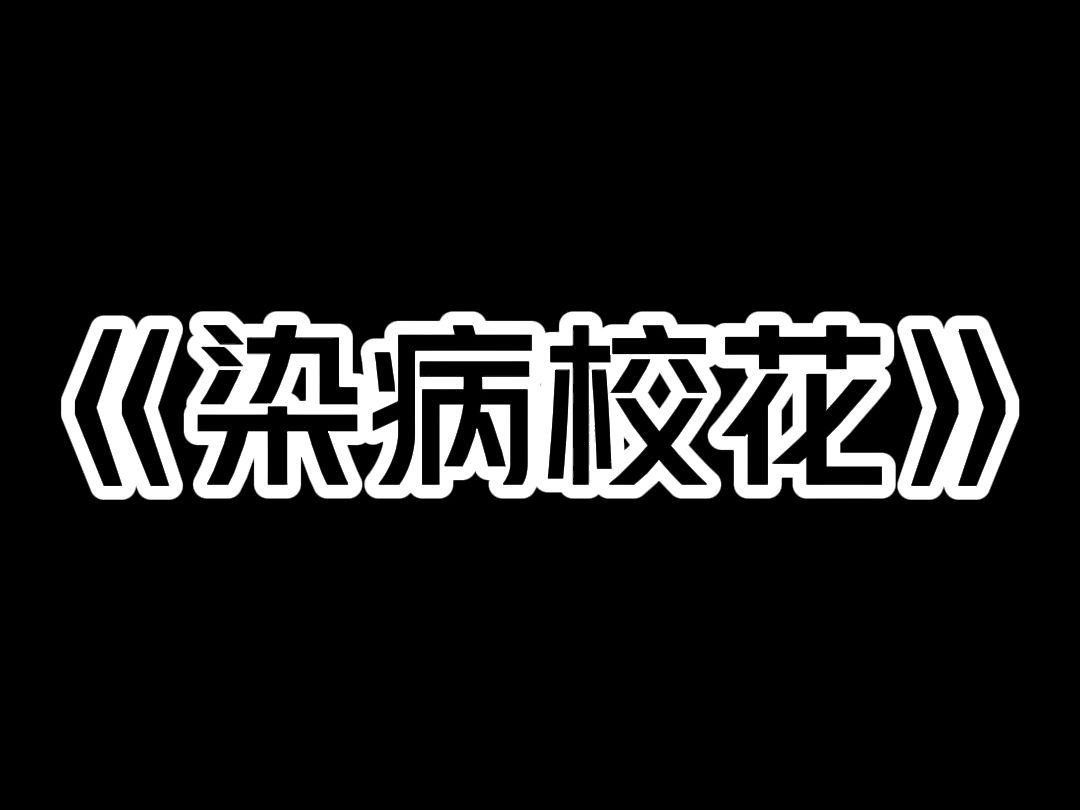 《染病校花》我给校花做体检时查出了梅毒病. 她哭着求我不要说出去: 「医生,要是其他人知道了,不仅我名声全毁,学校还会开除我的!」 我看她可...