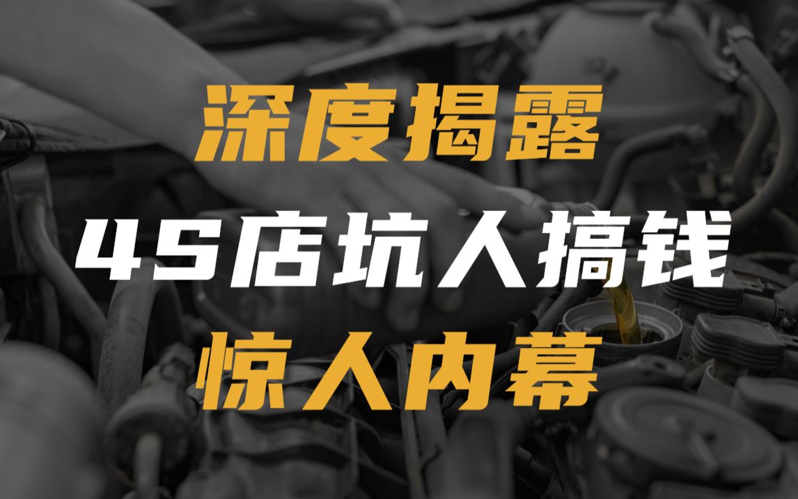 深度揭露4S店坑人搞钱内幕:砸车创收、虚假保养、偷取油液哔哩哔哩bilibili