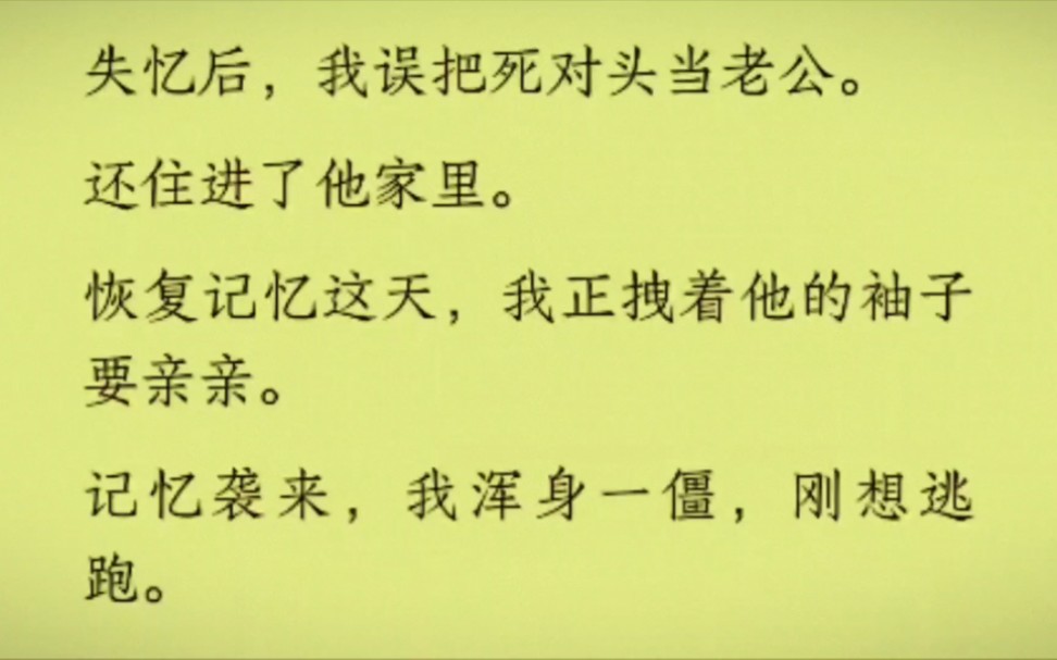 [图]（全文完结版）失忆后，我误把死对头当老公。还住进了他家里。恢复记忆这天，正拽着他的袖子要亲亲。记忆袭来，我浑身一僵，刚想逃跑……