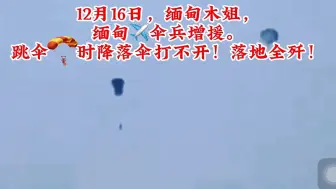 Скачать видео: 12月16日，缅甸木姐，缅甸伞兵增援，跳伞时降落伞打不开！落地全歼！