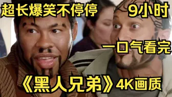 【9小时】一口气看完4K画质《黑人兄弟》合集，一本正经才最让人爆笑不停！
