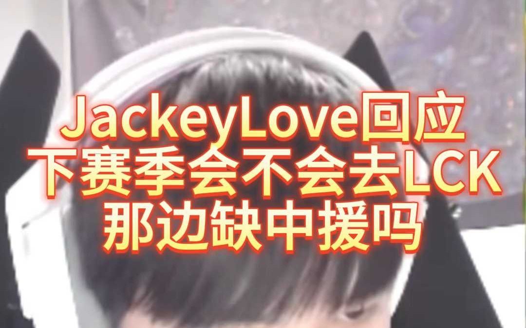 JKL要去LCK?JackeyLove本人回应,那边缺中援吗英雄联盟