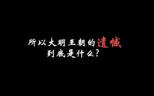 Download Video: 所以大明王朝的遗憾到底是什么?