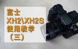 Download Video: 这可能是B站最全面的富士XH2/XH2S按键操作使用教学第三期