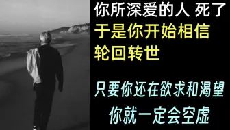 『KA1-1.4-3』克氏语录：只要你还在欲求和渴望，你就一定会空虚。你所深爱的人 死了，于是你开始相信轮回转世。- 克里希那穆提