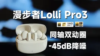 下载视频: 打响真无线降噪耳机内卷第一枪！漫步者Lolli Pro3值不值339元？