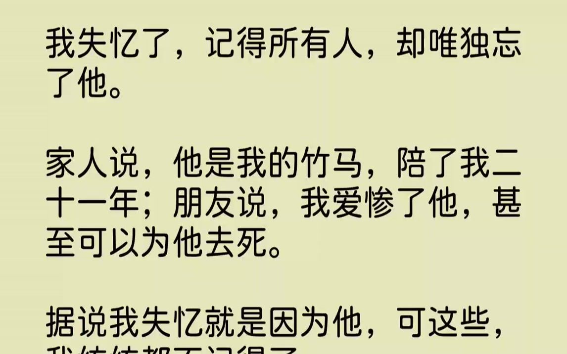 [图]【完结文】我失忆了，记得所有人，却唯独忘了他。家人说，他是我的竹马，陪了我二十一年；朋友说，我爱惨了他，甚至可以为他去死。据说我...