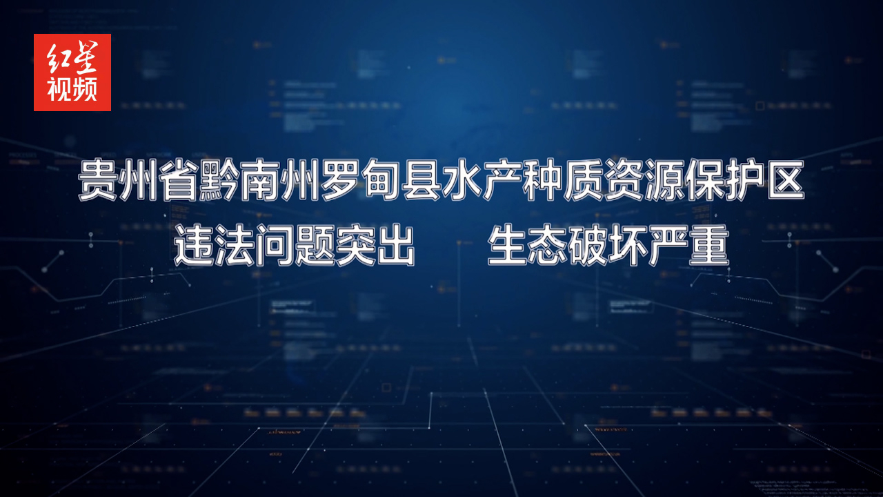 贵州省黔南州罗甸县水产种质资源保护区违法问题突出哔哩哔哩bilibili