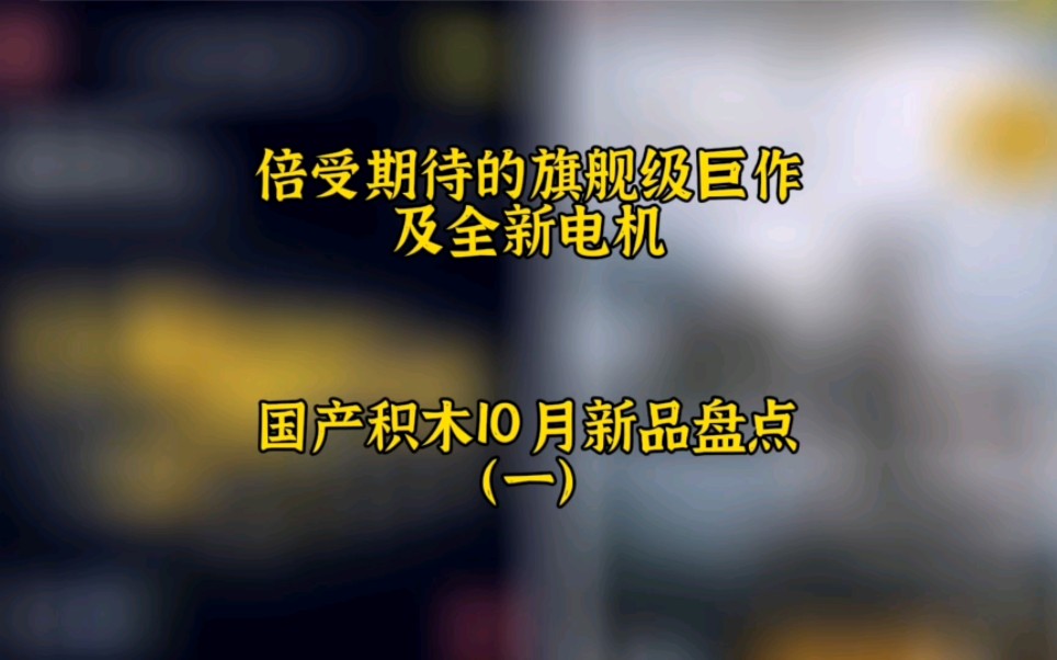 【情报发布】倍受期待的旗舰级巨作及全新电机—国产积木10月新品盘点(一)哔哩哔哩bilibili