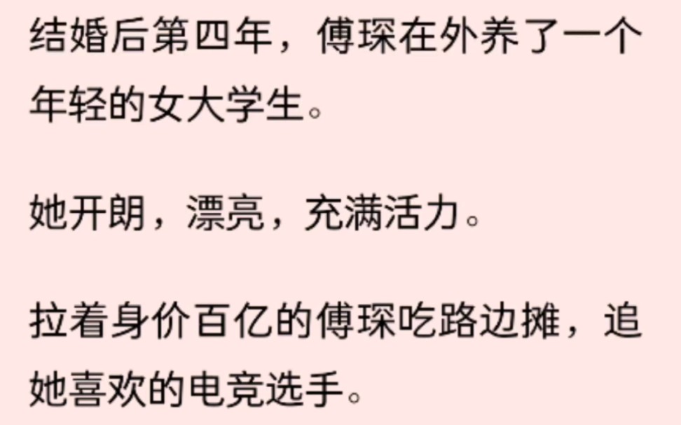 【全文已完结】结婚后第四年,傅琛在外养了一个年轻的女大学生.她开朗,漂亮,充满活力.拉着身价百亿的傅琛吃路边摊,追她喜欢的电竞选手.哔哩...