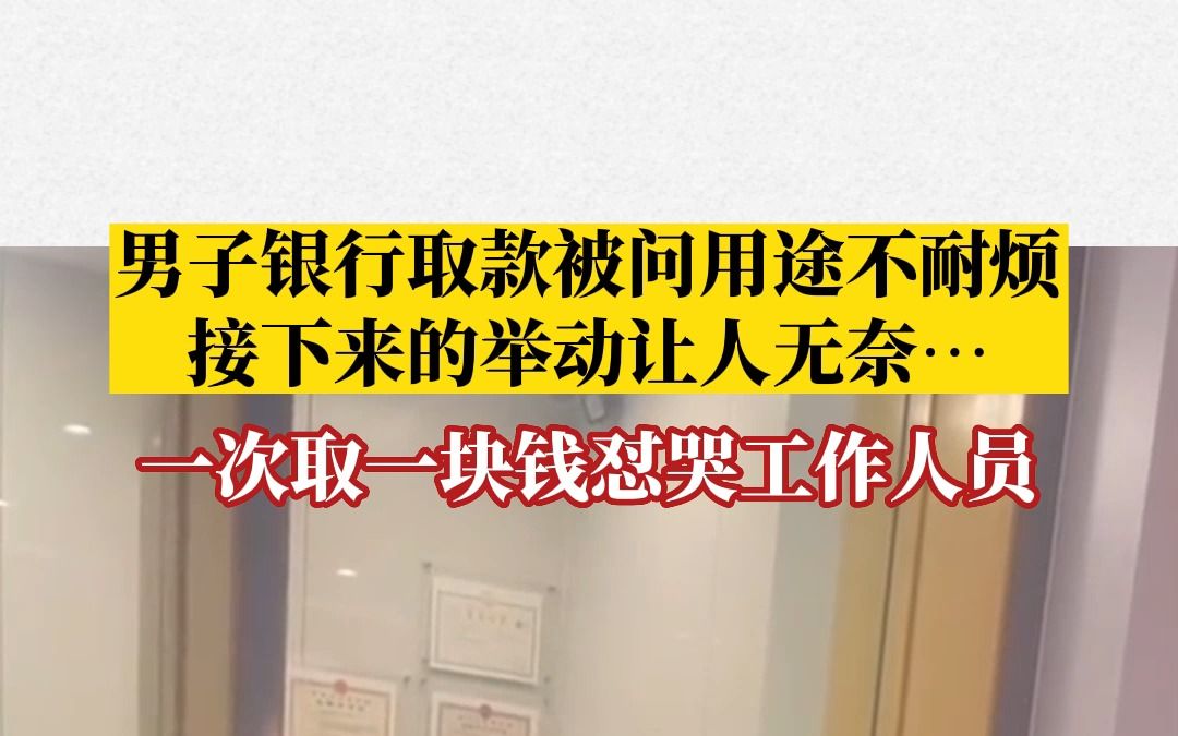 银行取款被问用途不耐烦,男子一次取一块钱怼哭银行工作人员哔哩哔哩bilibili