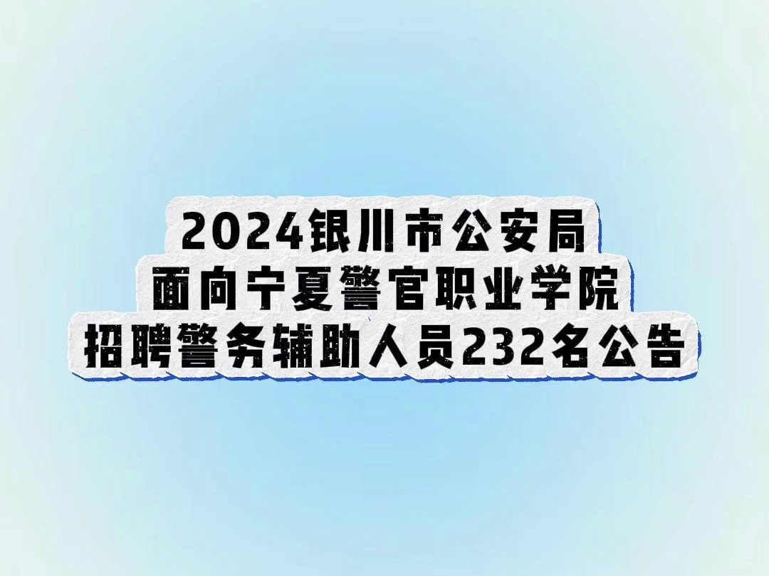 2024银川市公安局面向宁夏警官职业学院招聘警务辅助人员232名公告哔哩哔哩bilibili