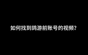 Download Video: 如何找到鸽游前账号的视频？