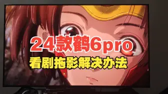 Download Video: 24款鹤6pro看剧拖影解决办法！