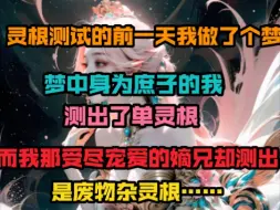 Download Video: 灵根测试的前一天，我做了个梦，梦中身为庶子的我测出了单灵根，而我那受尽宠爱的嫡兄，却测出是废物杂灵根…………