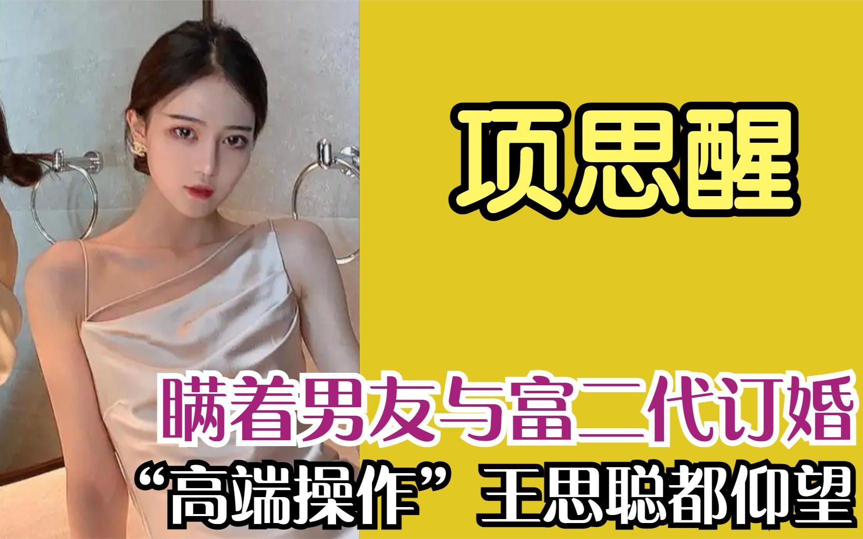 "女海王"项思醒,瞒着男友与富二代订婚,连王思聪都表示仰望.