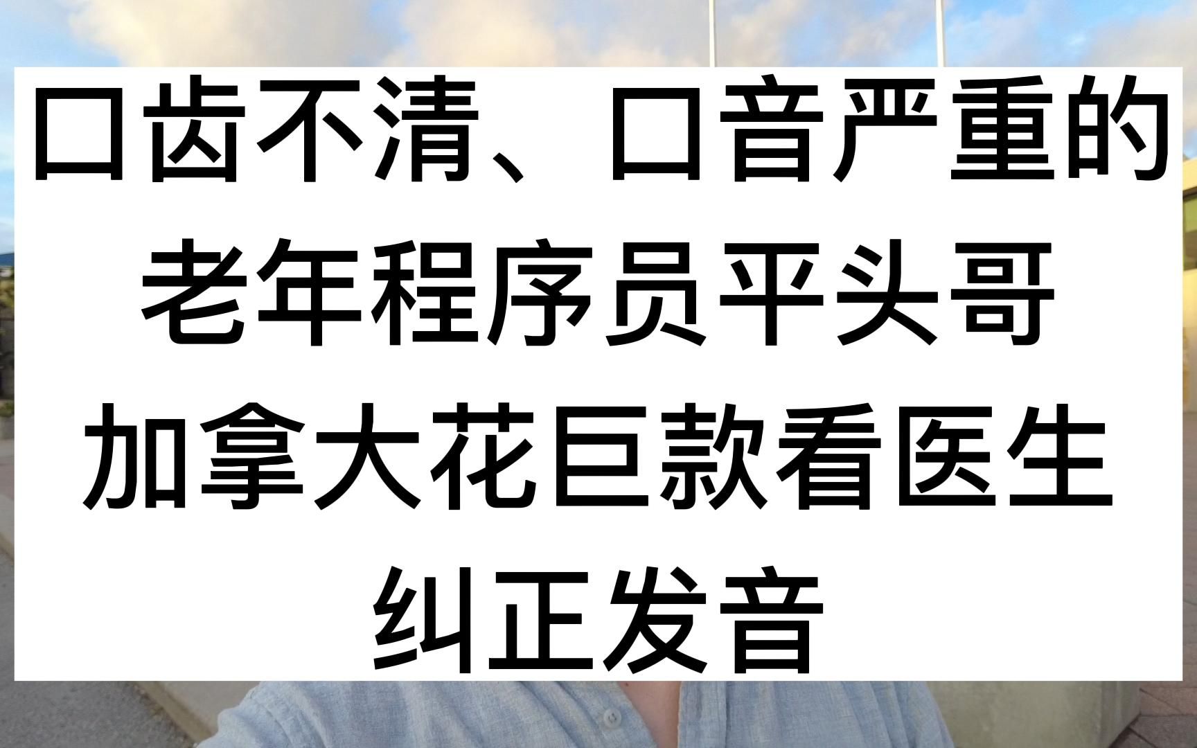 口齿不清、口音严重的老年程序员平头哥,加拿大花巨款看医生,纠正发音哔哩哔哩bilibili