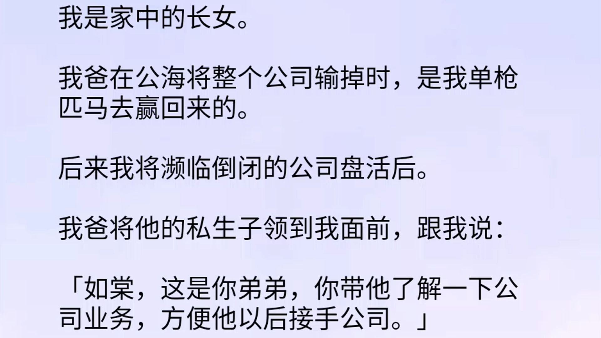 我是家中的长女.我爸在公海将整个公司输掉时,是我单枪匹马去赢回来的.后来我将濒临倒闭的公司盘活后.我爸将他的私生子领到我面前,跟我说:「...