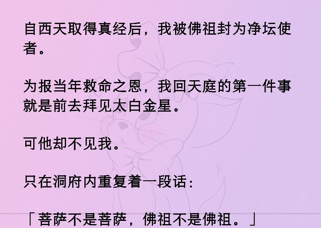 自西天取得真经后,我被佛祖封为净坛使者.为报当年救命之恩,我回天庭的第一件事就是前去拜见太白金星.可他却不见我.只在洞府内重复着一段话:菩...