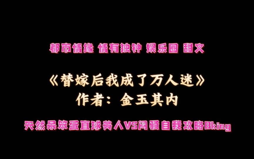 《替嫁后我成了万人迷》作者:金玉其内 都市情缘 情有独钟 娱乐圈 甜文哔哩哔哩bilibili