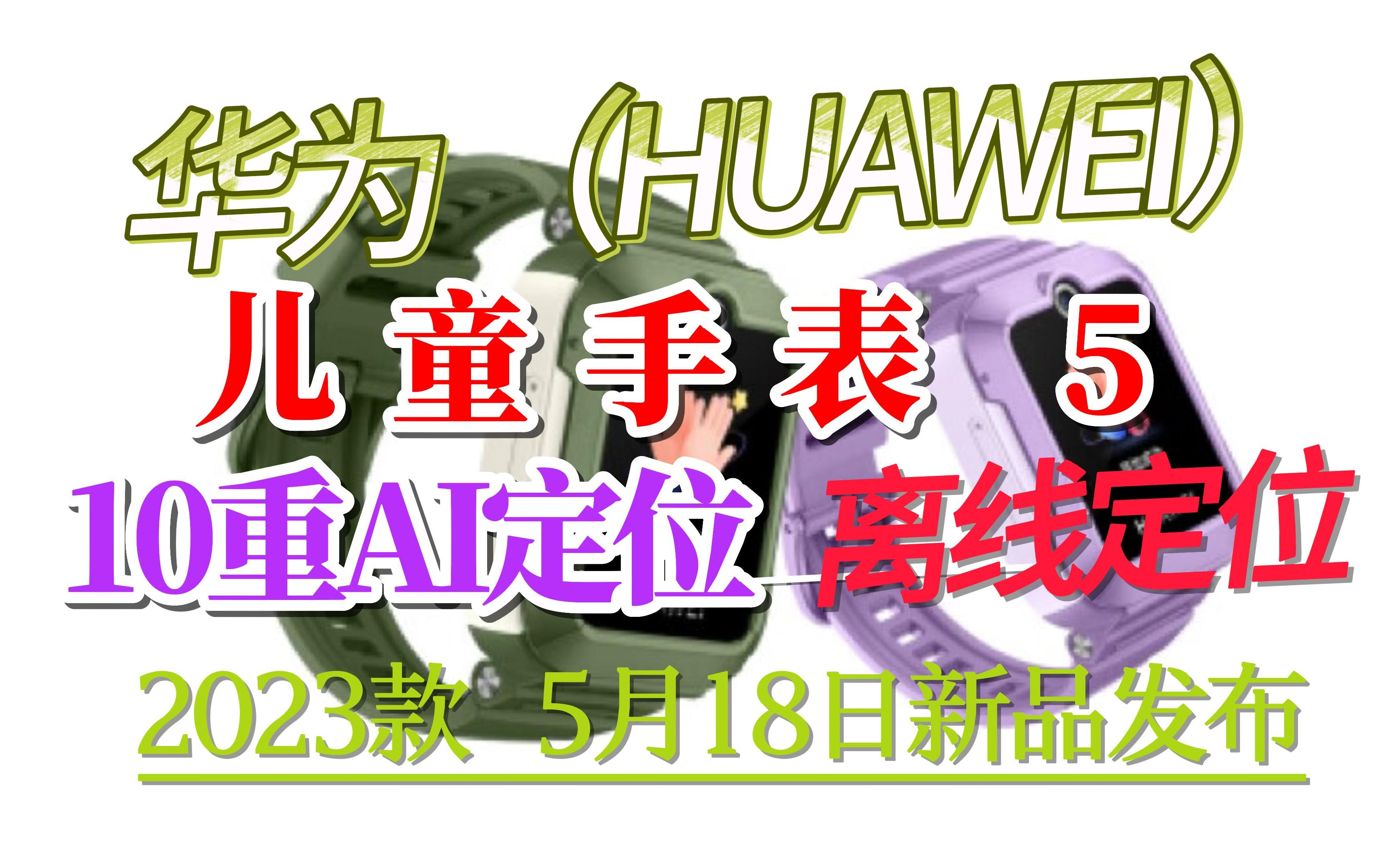 5月18日 华为儿童手表 5 发布:支持离线定位、IPX防水、畅联视频通话698元哔哩哔哩bilibili