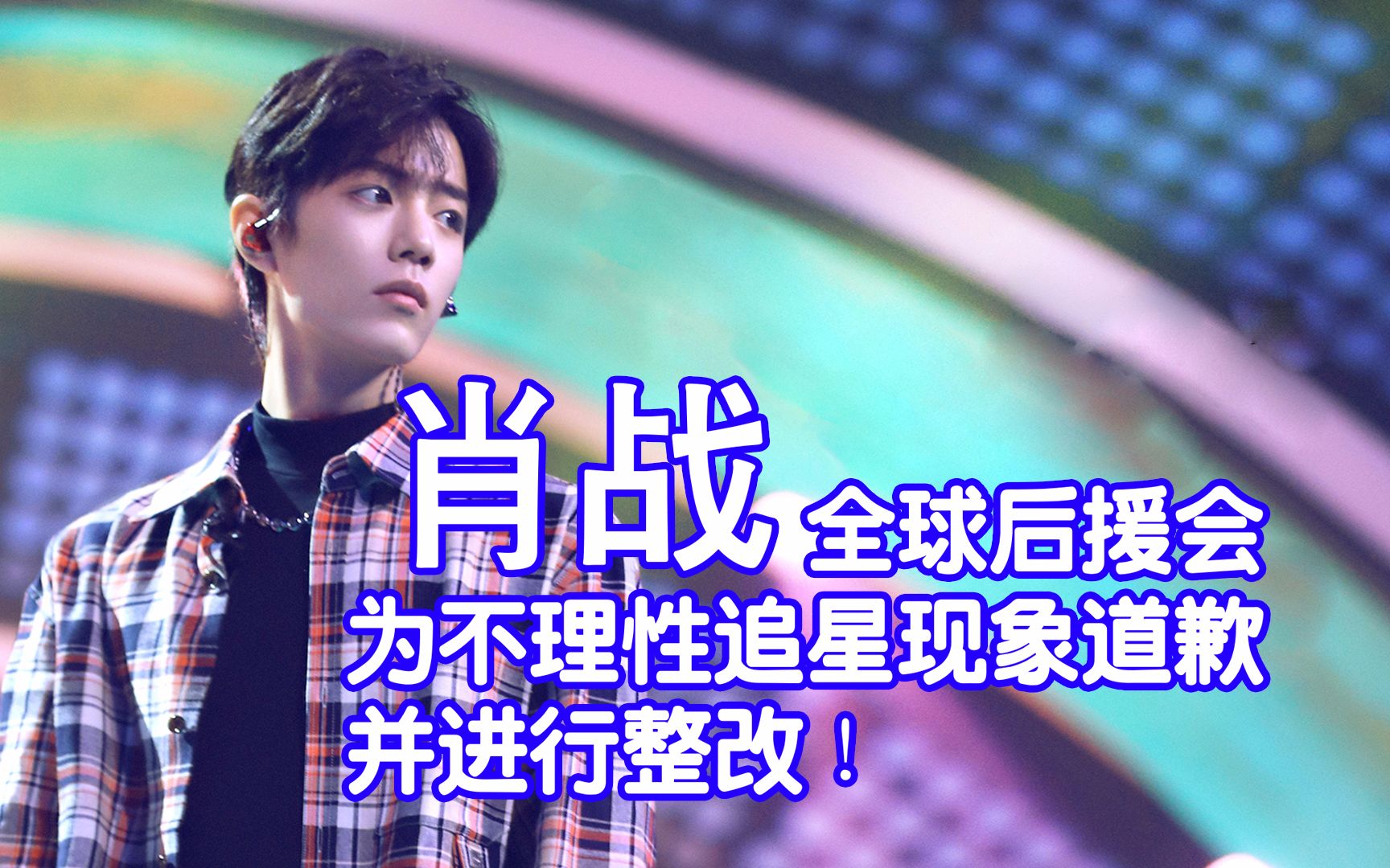 为粉丝买单的明星肖战全球后援会为不理性追星现象道歉并进行整改