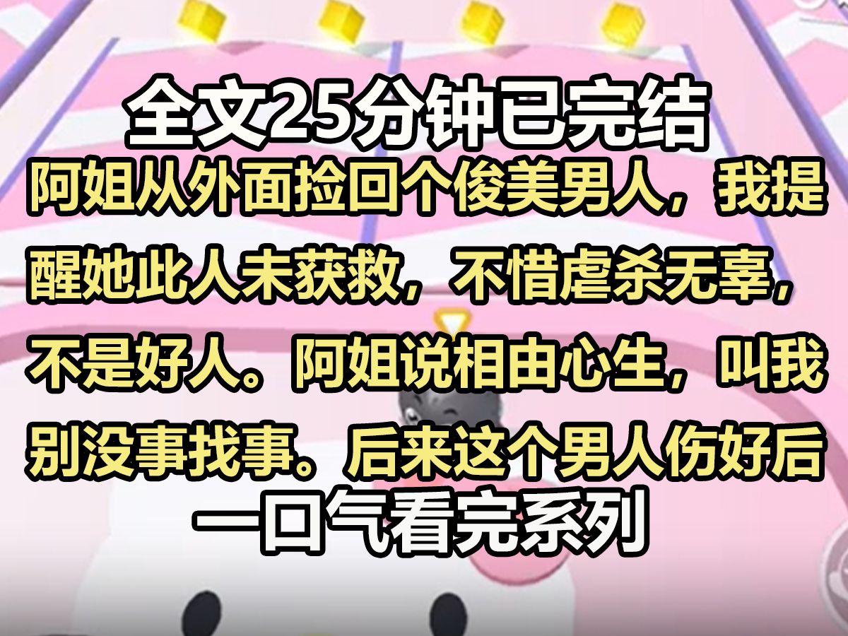 【全文已完结】阿姐从外面捡回个俊美男人,我提醒她此人未获救,不惜虐杀无辜,不是好人.阿姐说相由心生,叫我别没事找事.后来这个男人伤好后,...