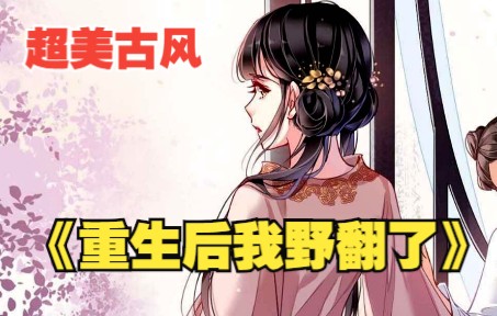 [图]一口气看完《重生后的野翻了》：女主虽被迫嫁了四次，却也自认端庄持正，重生后她想通了，她要C位虐渣，艳压天下！