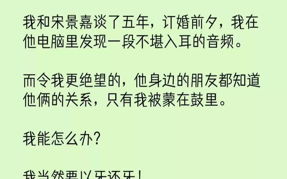 [图]【完结文】我和宋景嘉谈了五年，订婚前夕，我在他电脑里发现一段不堪入耳的音频。而令...