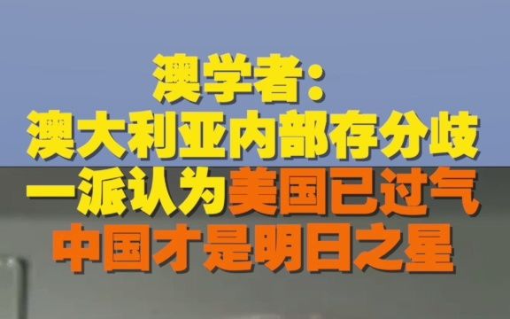 澳学者:澳大利亚内部存分歧 一派认为美国已过气 中国才是明日之星哔哩哔哩bilibili