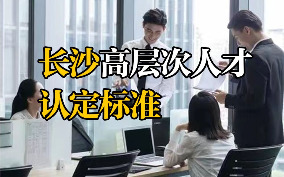 长沙高层次人才认定标准 A股市值500亿董事长可直接认定为A类哔哩哔哩bilibili